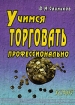Учимся торговать профессионально Издательство: КНТ, 2005 г Мягкая обложка, 224 стр ISBN 966-373-016-1 Тираж: 1000 экз Формат: 60x84/16 (~143х205 мм) инфо 9435n.