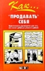 Как `продавать` себя Практическое пособие для тех, кто хочет добиться успеха в работе Серия: Как инфо 9831n.